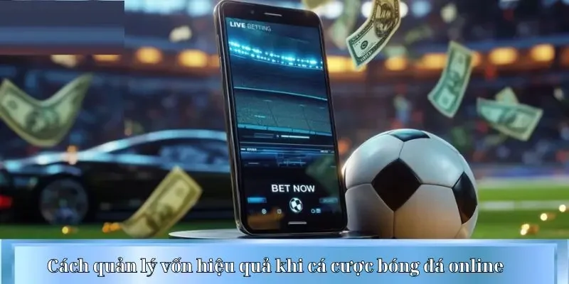 Cách quản lý vốn hiệu quả khi cá cược bóng đá