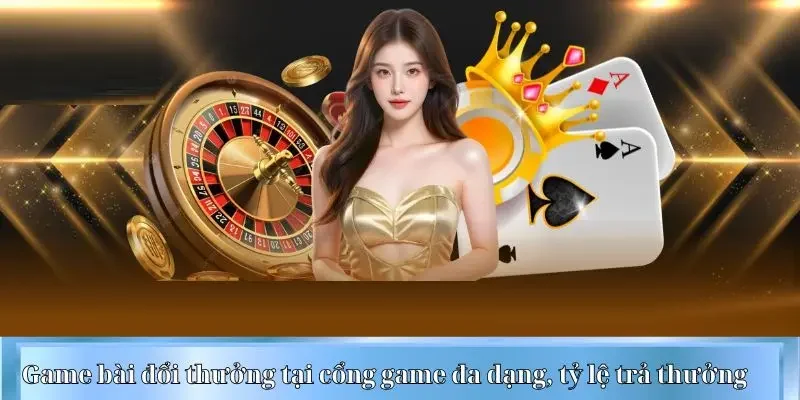 Game bài đổi thưởng tại cổng game đa dạng, tỷ lệ trả thưởng cao