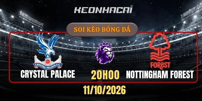 Soi kèo Crystal Palace vs Nottingham Forest – Vòng 6, Ngoại hạng Anh 20h00 11/10/2026